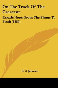 portada on the track of the crescent: erratic notes from the piraus to pesth (1885) (en Inglés)