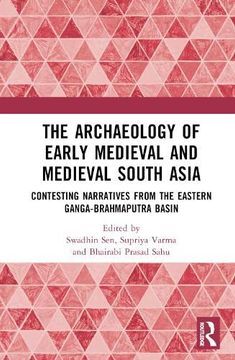 portada The Archaeology of Early Medieval and Medieval South Asia: Contesting Narratives From the Eastern Ganga-Brahmaputra Basin (in English)
