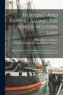 portada Hunting And Fishing Along The North-western Line: A Book Descriptive Of The Best Resorts In America For Deer, Bear, Goose, Duck, And Snipe Shooting (en Inglés)