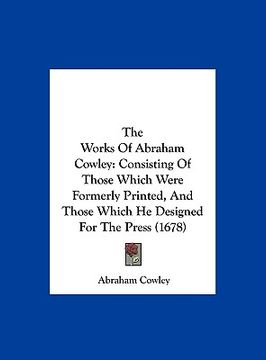portada the works of abraham cowley: consisting of those which were formerly printed, and those which he designed for the press (1678) (en Inglés)