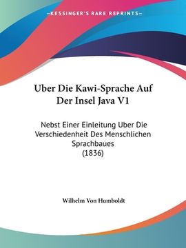 portada Uber Die Kawi-Sprache Auf Der Insel Java V1: Nebst Einer Einleitung Uber Die Verschiedenheit Des Menschlichen Sprachbaues (1836) (in German)