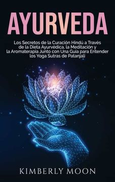 portada Ayurveda: Los Secretos de la Curación Hindú a Través de la Dieta Ayurvédica, la Meditación y la Aromaterapia Junto con una Guía Para Entender los Yoga Sutras de Patanjali