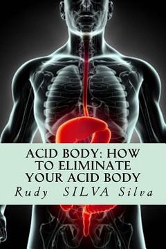 portada Acid Body: How to Eliminate Your Acid Body: ?If you?re sick, get rid of your body's acids first? (en Inglés)