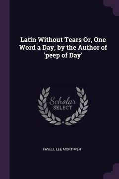 portada Latin Without Tears Or, One Word a Day, by the Author of 'peep of Day'