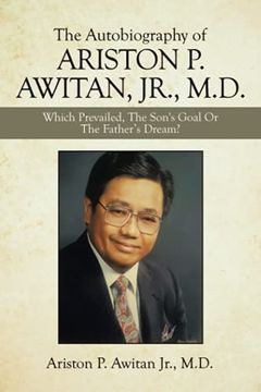 portada The Autobiography of Ariston p. Awitan, Jr. , M. D. Which Prevailed, the Son'S Goal or the Father? S Dream? (en Inglés)
