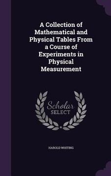 portada A Collection of Mathematical and Physical Tables From a Course of Experiments in Physical Measurement (en Inglés)