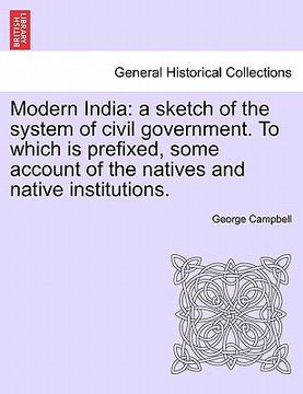 portada modern india: a sketch of the system of civil government. to which is prefixed, some account of the natives and native institutions. (en Inglés)