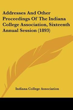 portada addresses and other proceedings of the indiana college association, sixteenth annual session (1893)