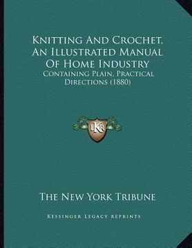 portada knitting and crochet, an illustrated manual of home industry: containing plain, practical directions (1880) (en Inglés)