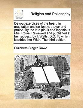 portada devout exercises of the heart, in meditation and soliloquy, prayer and praise. by the late pious and ingenious mrs. rowe. reviewed and published at he