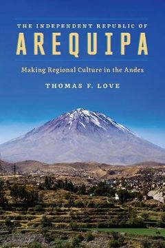 portada The Independent Republic of Arequipa: Making Regional Culture in the Andes (Joe R. and Teresa Lozano Long Series in Latin American and Latino Art and Culture)