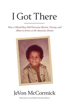 portada I Got There: How a Mixed-Race Kid Overcame Racism, Poverty, and Abuse to Arrive at the American Dream (en Inglés)