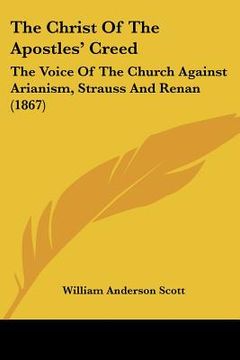 portada the christ of the apostles' creed: the voice of the church against arianism, strauss and renan (1867) (en Inglés)