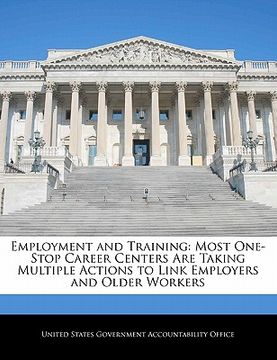 portada employment and training: most one-stop career centers are taking multiple actions to link employers and older workers (en Inglés)