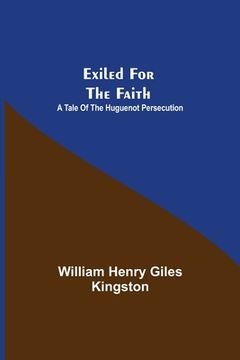 portada Exiled for the Faith: A Tale of the Huguenot Persecution (en Inglés)