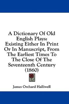 portada a dictionary of old english plays: existing either in print or in manuscript, from the earliest times to the close of the seventeenth century (1860) (en Inglés)