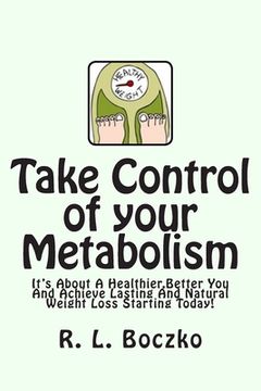 portada Take Control of your Metabolism: It's About A Healthier, Better You And Achieve Lasting And Natural Weight Loss Starting Today! (en Inglés)