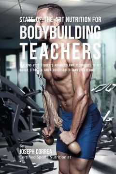 portada State-Of-The-Art Nutrition for Bodybuilding Teachers: Teaching Your Students Advanced RMR Techniques to Get Bigger, Stronger, and Recover Faster Than