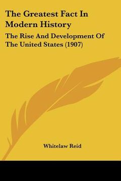 portada the greatest fact in modern history: the rise and development of the united states (1907) (en Inglés)