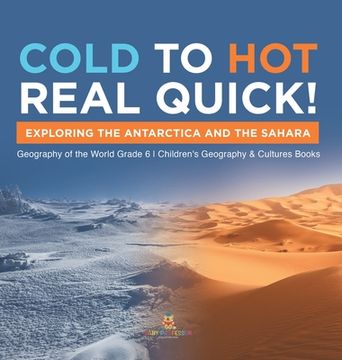 portada Cold to Hot Real Quick!: Exploring the Antarctica and the Sahara Geography of the World Grade 6 Children's Geography & Cultures Books (en Inglés)