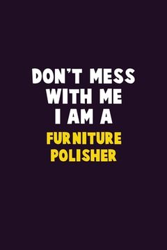 portada Don't Mess With Me, I Am A Furniture Polisher: 6X9 Career Pride 120 pages Writing Notebooks