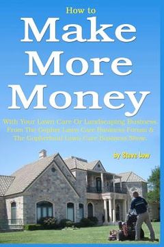 portada how to make more money with your lawn care or landscaping business. from the gopher lawn care business forum & the gopherhaul lawn care business show. (en Inglés)