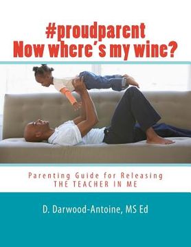 portada #proudparent Now where's my wine?: Parenting Guide for Releasing THE TEACHER IN ME (en Inglés)
