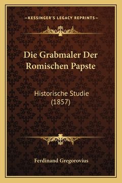 portada Die Grabmaler Der Romischen Papste: Historische Studie (1857) (en Alemán)