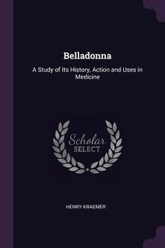 portada Belladonna: A Study of Its History, Action and Uses in Medicine (en Inglés)