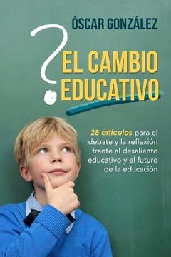 portada El cambio educativo: 28 artículos para el debate y la reflexión frente al desaliento educativo y el futuro de la educación