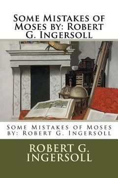 portada Some Mistakes of Moses by: Robert G. Ingersoll (in English)