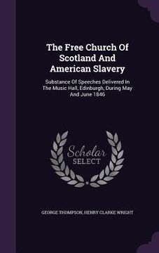 portada The Free Church Of Scotland And American Slavery: Substance Of Speeches Delivered In The Music Hall, Edinburgh, During May And June 1846 (en Inglés)