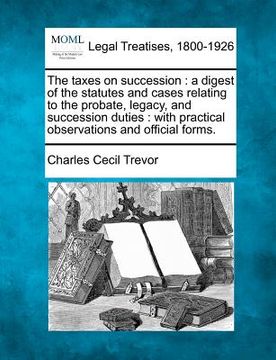 portada the taxes on succession: a digest of the statutes and cases relating to the probate, legacy, and succession duties: with practical observations (in English)