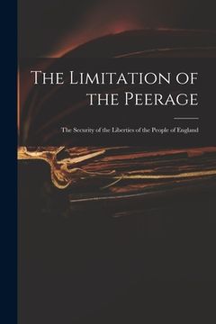 portada The Limitation of the Peerage: the Security of the Liberties of the People of England (in English)
