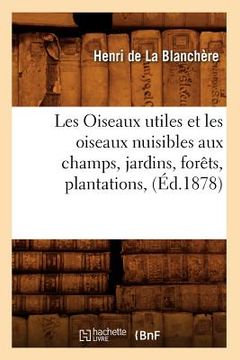 portada Les Oiseaux Utiles Et Les Oiseaux Nuisibles Aux Champs, Jardins, Forêts, Plantations, (Éd.1878) (in French)