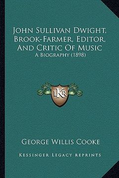 portada john sullivan dwight, brook-farmer, editor, and critic of music: a biography (1898)