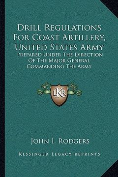portada drill regulations for coast artillery, united states army: prepared under the direction of the major general commanding the army (en Inglés)