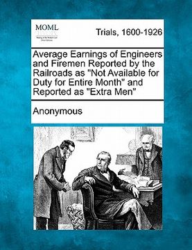 portada average earnings of engineers and firemen reported by the railroads as "not available for duty for entire month" and reported as "extra men" (in English)