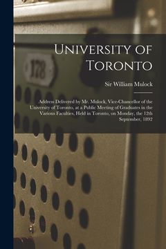 portada University of Toronto [microform]: Address Delivered by Mr. Mulock, Vice-chancellor of the University of Toronto, at a Public Meeting of Graduates in (en Inglés)