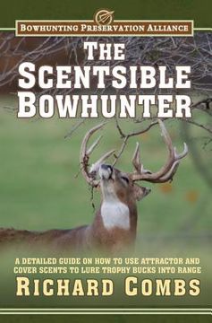 portada The Scentsible Bowhunter: A Detailed Guide on How to Use Attractor and Cover Scents to Lure Trophy Bucks Into Range (en Inglés)