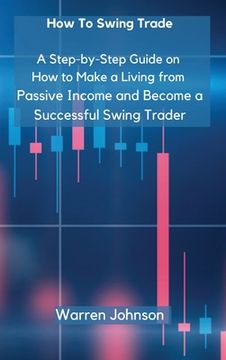 portada How To Swing Trade: A Step-by-Step Guide on How to Make a Living from Passive Income and Become a Successful Swing Trader (in English)