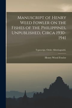 portada Manuscript of Henry Weed Fowler on the Fishes of the Philippines, Unpublished, Circa 1930-1941; Typescript. Order Allotriognathi. (en Inglés)