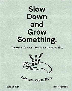 portada Slow Down and Grow Something: The Urban Grower's Recipe for the Good Life (en Inglés)