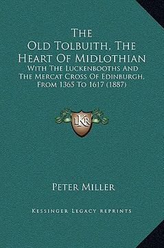 portada the old tolbuith, the heart of midlothian: with the luckenbooths and the mercat cross of edinburgh, from 1365 to 1617 (1887) (in English)