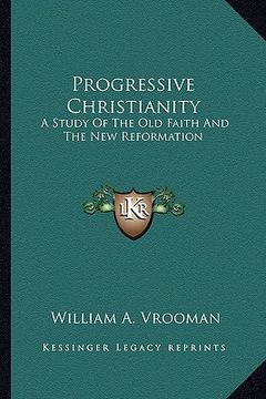portada progressive christianity: a study of the old faith and the new reformation (en Inglés)