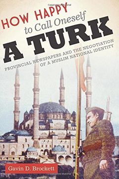 portada How Happy to Call Oneself a Turk: Provincial Newspapers and the Negotiation of a Muslim National Identity (en Inglés)