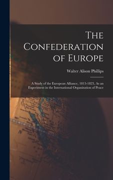 portada The Confederation of Europe: A Study of the European Alliance, 1813-1823, As an Experiment in the International Organization of Peace (en Inglés)