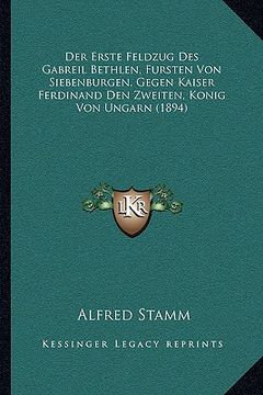 portada Der Erste Feldzug Des Gabreil Bethlen, Fursten Von Siebenburgen, Gegen Kaiser Ferdinand Den Zweiten, Konig Von Ungarn (1894) (en Alemán)