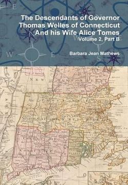 portada The Descendants of Governor Thomas Welles of Connecticut and his Wife Alice Tomes, Volume 2, Part B (en Inglés)