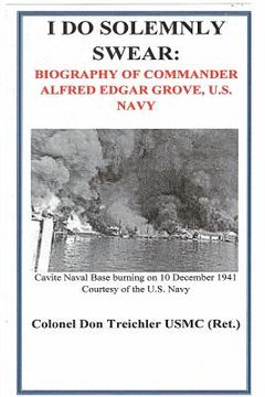 portada i do solemnly swear: biography of commander alfred edgar grove, u.s. navy (en Inglés)